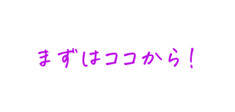 まずはココから！